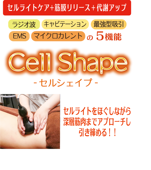 セルライトケア+筋膜リリース＋代謝アップ ラジオ波+キャビテーション+最強型吸引+EMS+マイクロカレントの5機能　Cell Shape　-セルシェイプ-　セルライトをほぐしながら深層筋肉までアプローチし引き締める！!